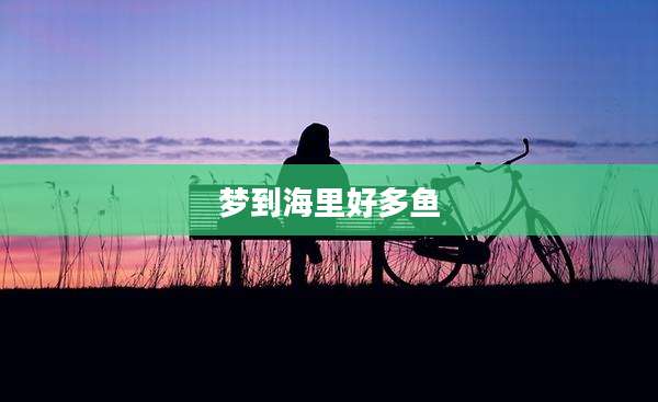 梦到海里好多鱼