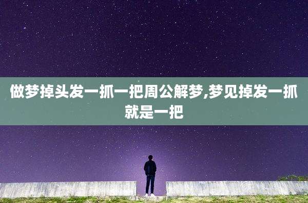 做梦掉头发一抓一把周公解梦,梦见掉发一抓就是一把