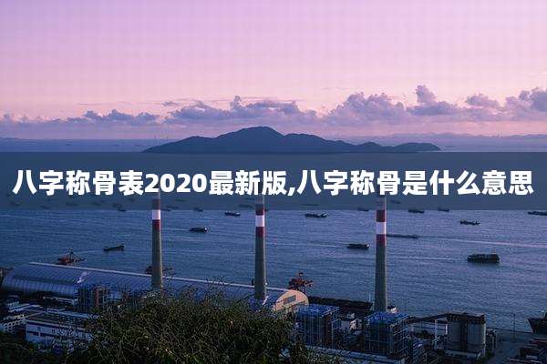 八字称骨表2020最新版,八字称骨是什么意思
