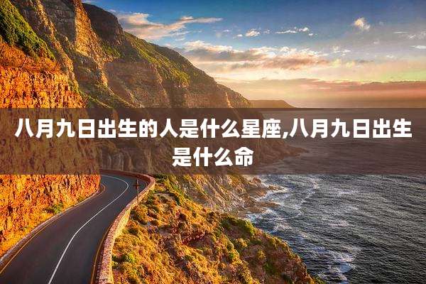 八月九日出生的人是什么星座,八月九日出生是什么命