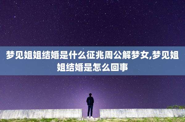梦见姐姐结婚是什么征兆周公解梦女,梦见姐姐结婚是怎么回事