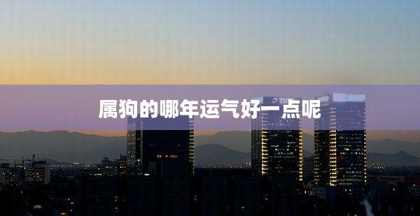 属狗的哪年运气好一点呢