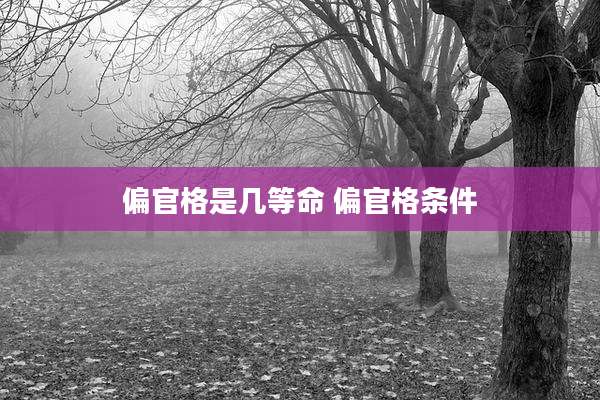 偏官格是几等命 偏官格条件