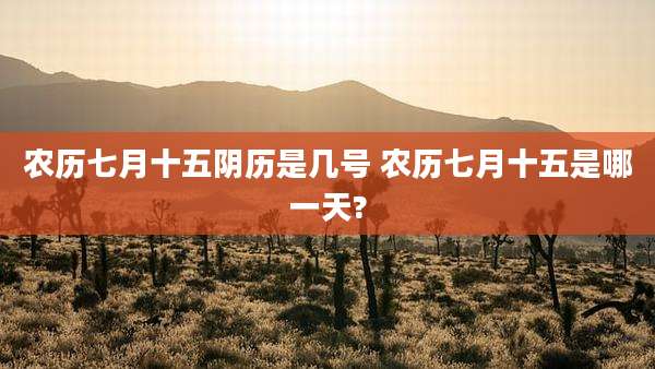 农历七月十五阴历是几号 农历七月十五是哪一天?