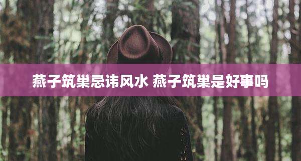 燕子筑巢忌讳风水 燕子筑巢是好事吗
