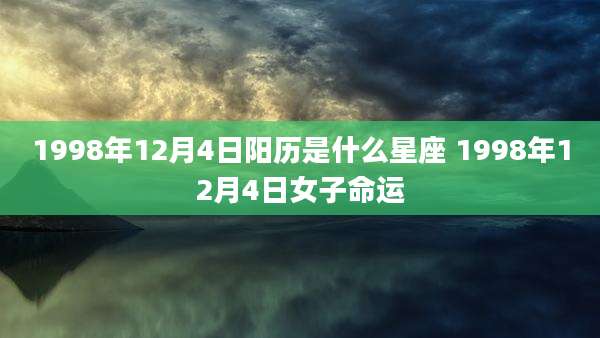 1998年12月4日阳历是什么星座 1998年12月4日女子命运