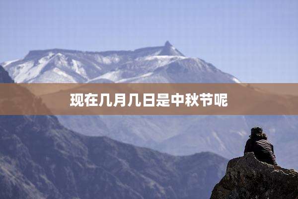 现在几月几日是中秋节呢