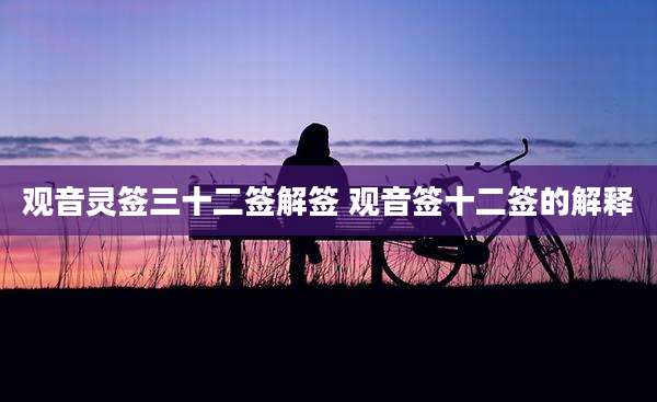 观音灵签三十二签解签 观音签十二签的解释