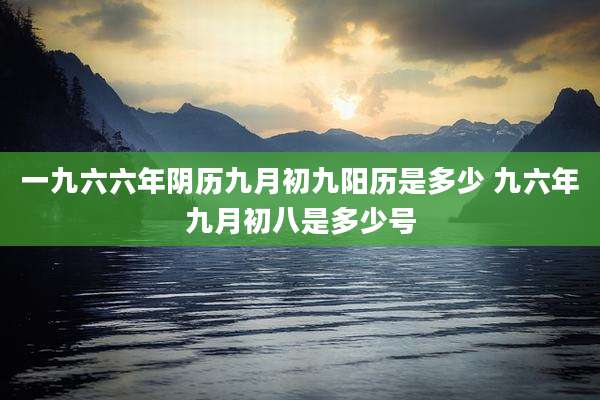 一九六六年阴历九月初九阳历是多少 九六年九月初八是多少号