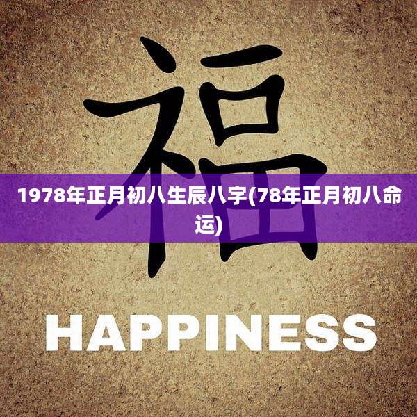 1978年正月初八生辰八字(78年正月初八命运)