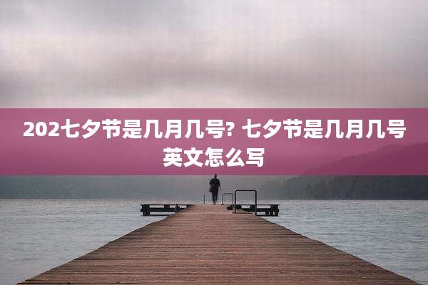202七夕节是几月几号? 七夕节是几月几号英文怎么写