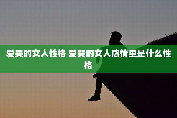 爱哭的女人性格 爱哭的女人感情里是什么性格