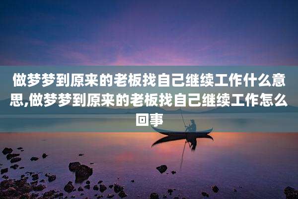 做梦梦到原来的老板找自己继续工作什么意思,做梦梦到原来的老板找自己继续工作怎么回事