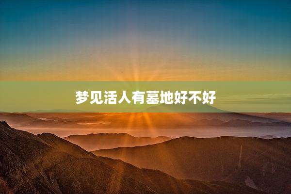梦见活人有墓地好不好