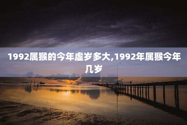 1992属猴的今年虚岁多大,1992年属猴今年几岁