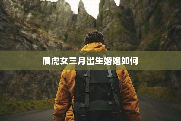 属虎女三月出生婚姻如何