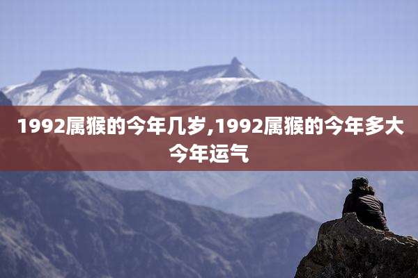 1992属猴的今年几岁,1992属猴的今年多大今年运气