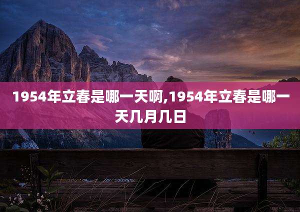 1954年立春是哪一天啊,1954年立春是哪一天几月几日