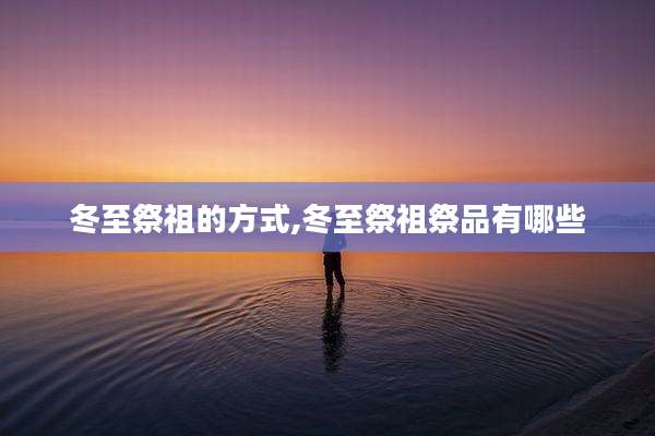 冬至祭祖的方式,冬至祭祖祭品有哪些