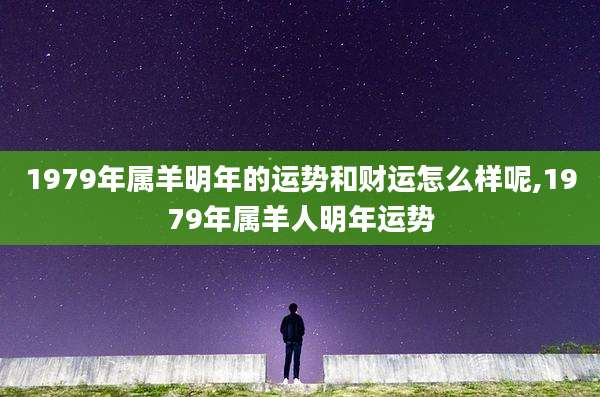 1979年属羊明年的运势和财运怎么样呢,1979年属羊人明年运势