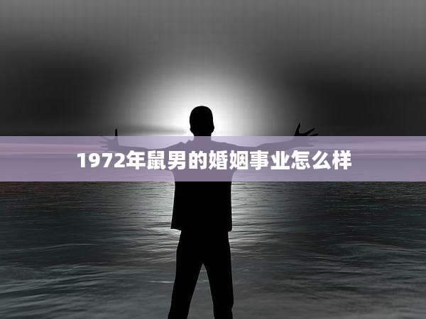1972年鼠男的婚姻事业怎么样