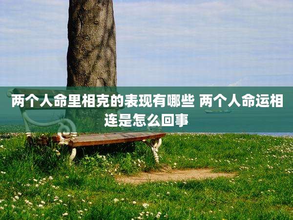 两个人命里相克的表现有哪些 两个人命运相连是怎么回事