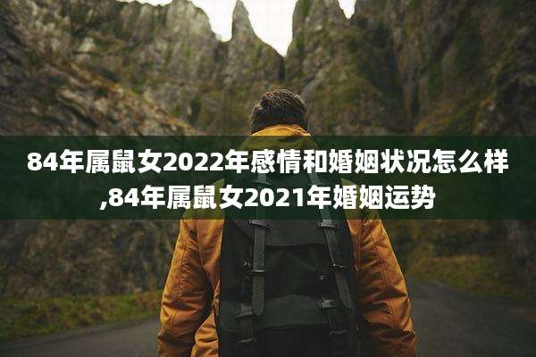 84年属鼠女2022年感情和婚姻状况怎么样,84年属鼠女2021年婚姻运势