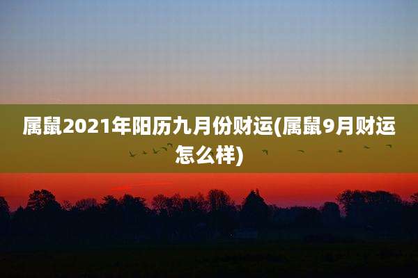 属鼠2021年阳历九月份财运(属鼠9月财运怎么样)