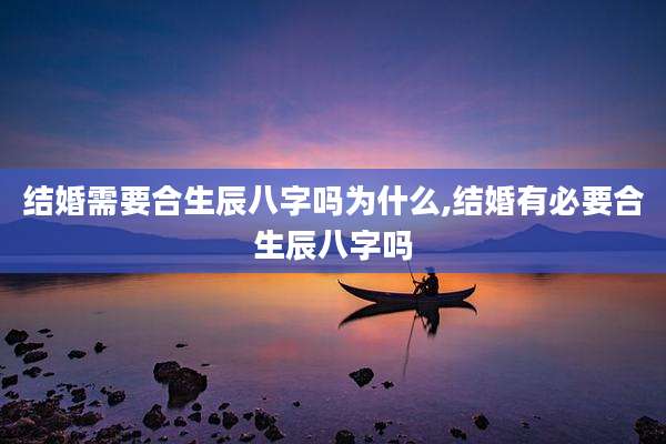结婚需要合生辰八字吗为什么,结婚有必要合生辰八字吗