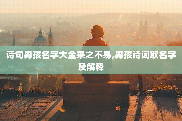 诗句男孩名字大全来之不易,男孩诗词取名字及解释