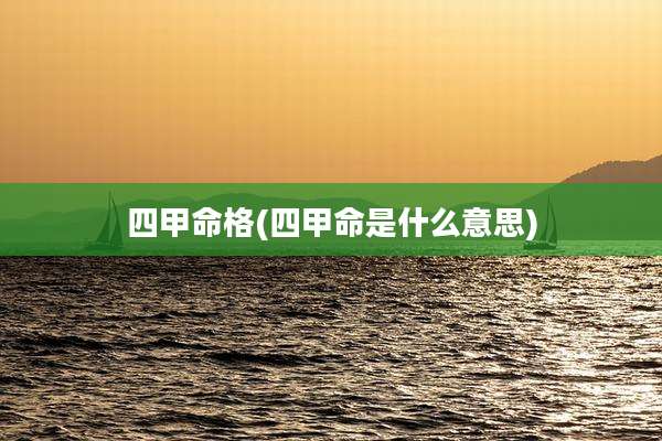 四甲命格(四甲命是什么意思)