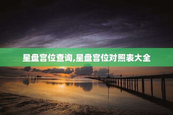 星盘宫位查询,星盘宫位对照表大全