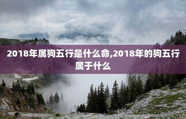 2018年属狗五行是什么命,2018年的狗五行属于什么