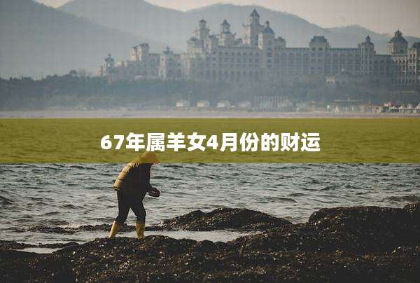 67年属羊女4月份的财运