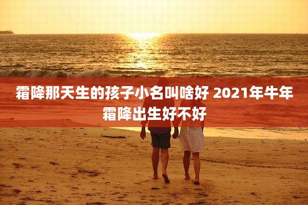 霜降那天生的孩子小名叫啥好 2021年牛年霜降出生好不好