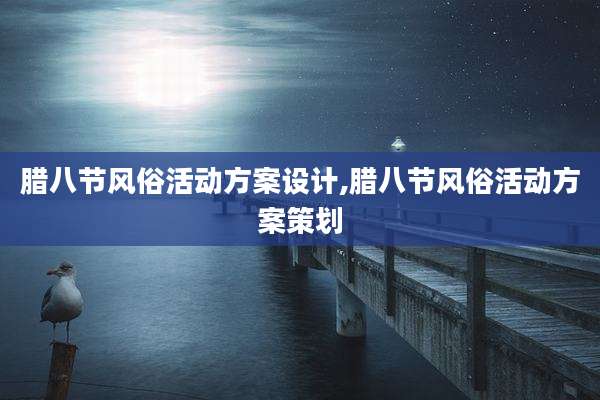 腊八节风俗活动方案设计,腊八节风俗活动方案策划