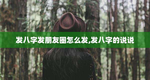 发八字发朋友圈怎么发,发八字的说说