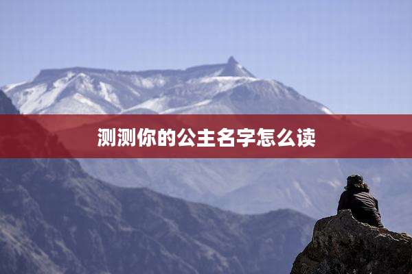 测测你的公主名字怎么读