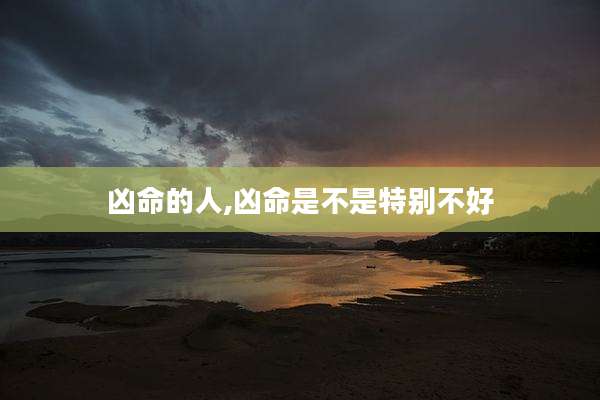 凶命的人,凶命是不是特别不好