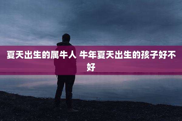 夏天出生的属牛人 牛年夏天出生的孩子好不好