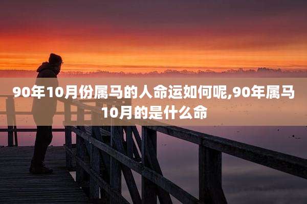 90年10月份属马的人命运如何呢,90年属马10月的是什么命