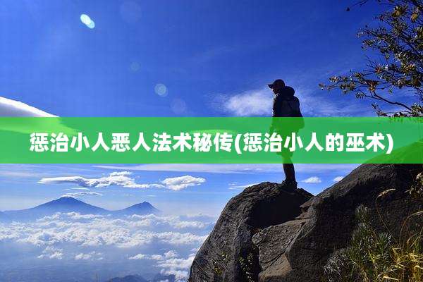 惩治小人恶人法术秘传(惩治小人的巫术)