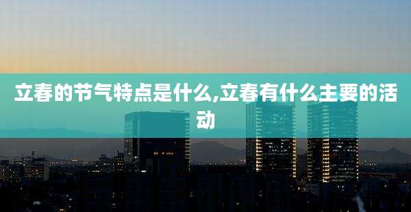 立春的节气特点是什么,立春有什么主要的活动