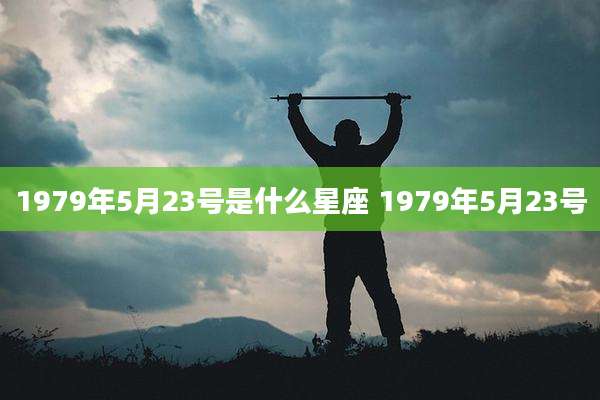 1979年5月23号是什么星座 1979年5月23号
