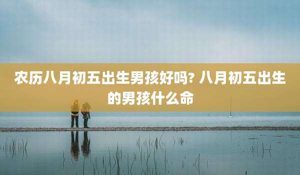 农历八月初五出生男孩好吗? 八月初五出生的男孩什么命
