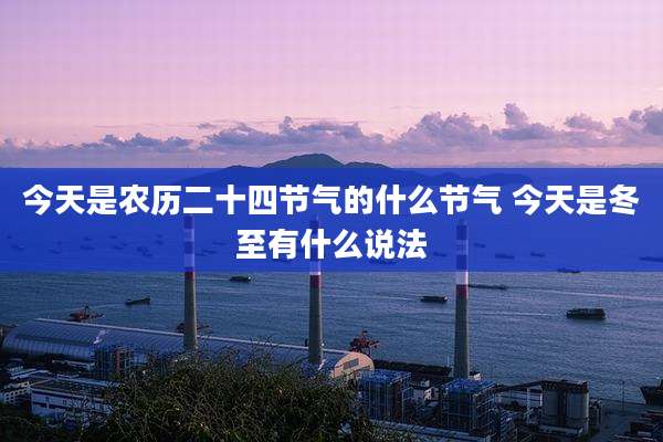 今天是农历二十四节气的什么节气 今天是冬至有什么说法