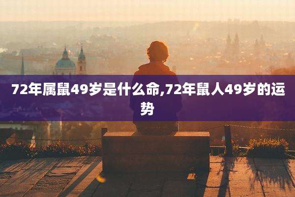 72年属鼠49岁是什么命,72年鼠人49岁的运势