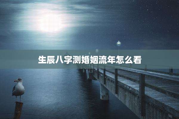 生辰八字测婚姻流年怎么看