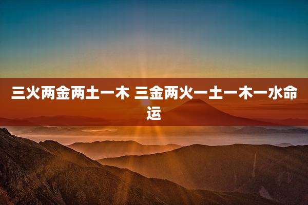 三火两金两土一木 三金两火一土一木一水命运