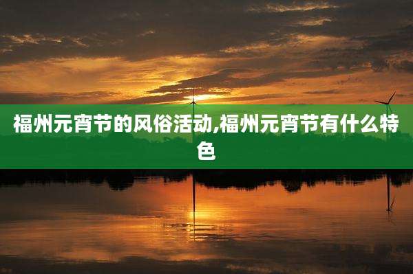 福州元宵节的风俗活动,福州元宵节有什么特色